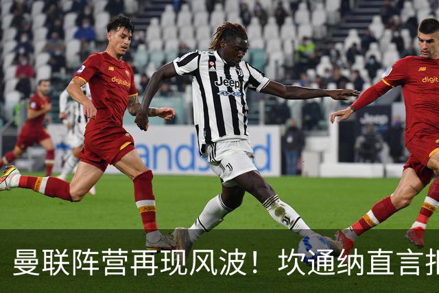 曼联阵营再现风波！坎通纳直言拒绝拉特克利夫入主