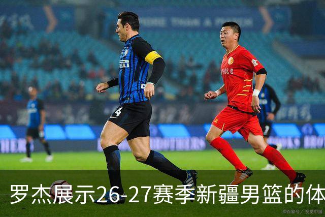 罗杰展示26-27赛季新疆男篮的体能测试成果💪