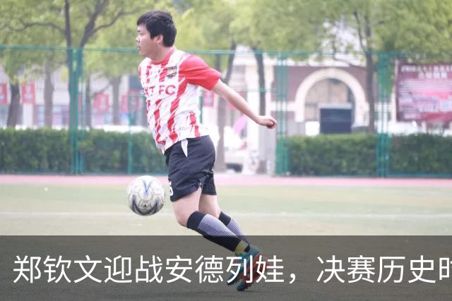 郑钦文迎战安德列娃，决赛历史时刻将至！CCTV5全程直播，三大优势助力冲冠